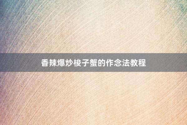 香辣爆炒梭子蟹的作念法教程