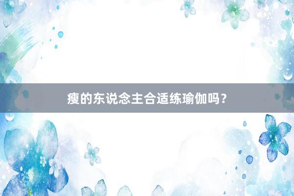 瘦的东说念主合适练瑜伽吗?